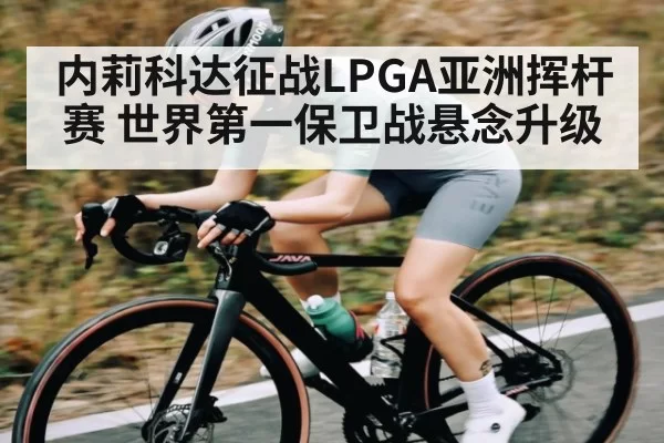 内莉科达征战LPGA亚洲挥杆赛 世界第一保卫战悬念升级