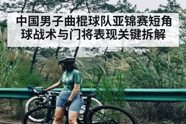 中国男子曲棍球队亚锦赛短角球战术与门将表现关键拆解