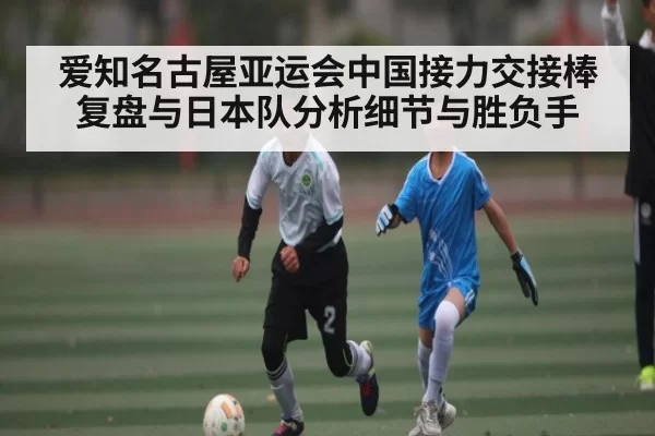 爱知名古屋亚运会中国接力交接棒复盘与日本队分析细节与胜负手